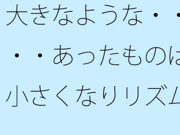 大きなような・・・・あったものは小さくなりリズムの電波白黒粒子に変わる