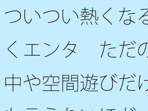 ついつい熱くなる続くエンタ ただの空中や空間遊びだけとも言えないほど