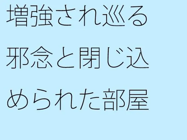 増強され巡る邪念と閉じ込められた部屋 動けなくなるような・・・ゴール間近