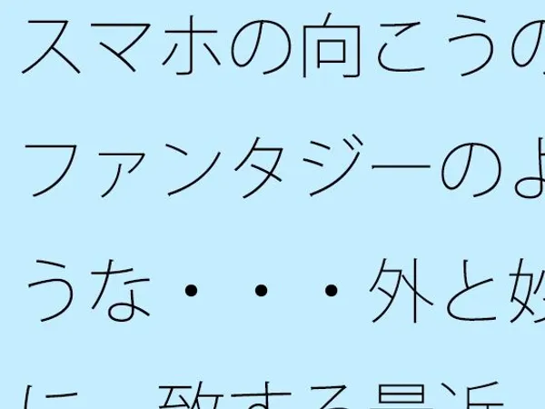 スマホの向こうのファンタジーのような・・・外と妙に一致する最近