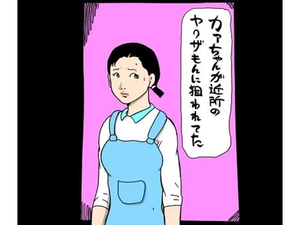 カァちゃんが近所のヤクザもんに狙われてた