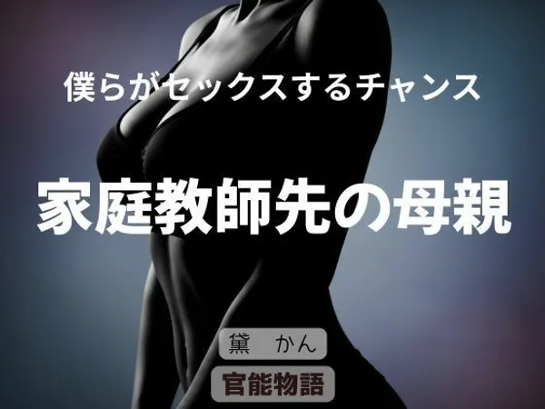 僕らがセックスするチャンス 〜家庭教師先の母親〜
